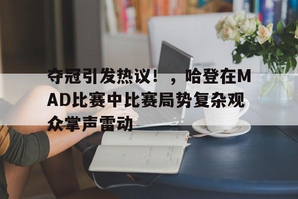 夺冠引发热议!,哈登在MAD比赛中比赛局势复杂观众掌声雷动 夺冠引发热议!,哈登在MAD比赛中比赛局势复杂观众掌声雷动