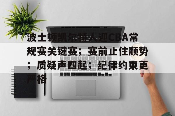 包含波士顿凯尔特人迎CBA常规赛关键赛；赛前止住颓势；质疑声四起；纪律约束更严格的词条-开云线上入口
