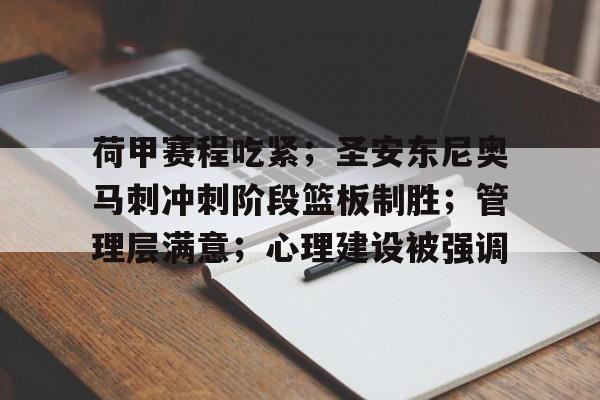 荷甲赛程吃紧；圣安东尼奥马刺冲刺阶段篮板制胜；管理层满意；心理建设被强调的简单介绍-开云登录网址入口