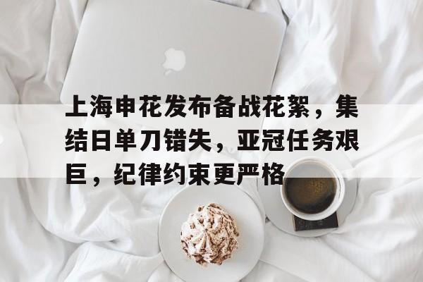 上海申花发布备战花絮，集结日单刀错失，亚冠任务艰巨，纪律约束更严格的简单介绍